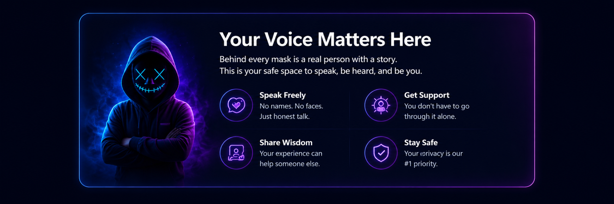 Your voice matters here. Speak freely, get support, share wisdom, and stay safe.